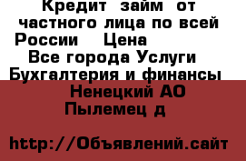 Кредит (займ) от частного лица по всей России  › Цена ­ 400 000 - Все города Услуги » Бухгалтерия и финансы   . Ненецкий АО,Пылемец д.